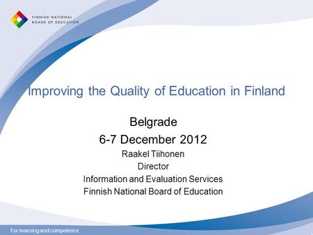 For learning and competence Improving the Quality of Education in Finland Belgrade 6-7 December 2012 Raakel Tiihonen Director Information and Evaluation.