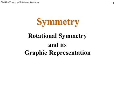 Watkins/Fronczek - Rotational Symmetry 1 Symmetry Rotational Symmetry and its Graphic Representation.