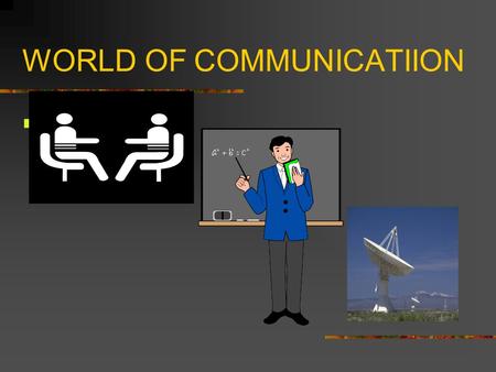 WORLD OF COMMUNICATIION communication. What is Communication Oh no it is not talking it is sending and receiving messages. I think it is talking. Our.