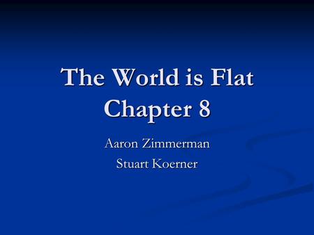 The World is Flat Chapter 8 Aaron Zimmerman Stuart Koerner.