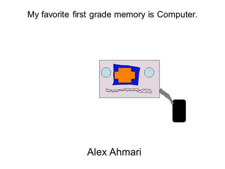 My favorite first grade memory is Computer. Alex Ahmari.