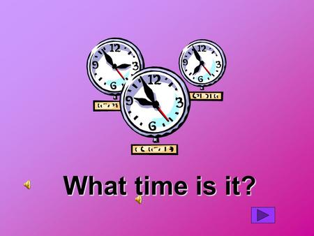What time is it?. [HOUR] o’clock It is [HOUR] o’clock.