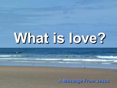 What is love? What is love? A Message From Jesus A Message From Jesus.