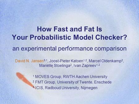 How Fast and Fat Is Your Probabilistic Model Checker? an experimental performance comparison David N. Jansen 3,1, Joost-Pieter Katoen 1,2, Marcel Oldenkamp.
