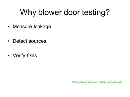 Why blower door testing? Measure leakage Detect sources Verify fixes Click your mouse to continue to next slide.