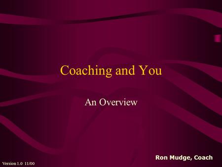 Coaching and You An Overview Version 1.0 11/00 Ron Mudge, Coach.