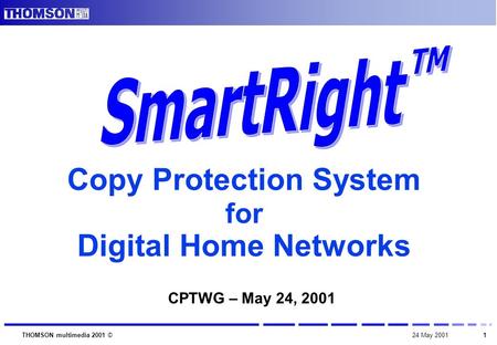 1 THOMSON multimedia 2001 ©24 May 2001 Copy Protection System for Digital Home Networks CPTWG – May 24, 2001.