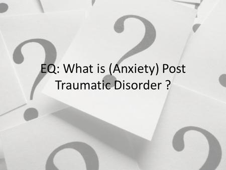 EQ: What is (Anxiety) Post Traumatic Disorder ?. Bell Ringer Analyze song lyrics 1.How is Anxiety expressed in this song ? 2.What symptoms are being experienced.