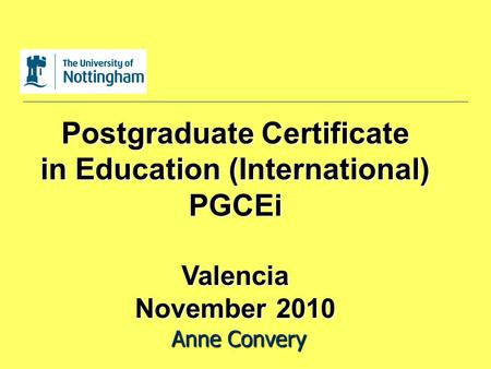 Postgraduate Certificate in Education (International) PGCEiValencia November 2010 Anne Convery.