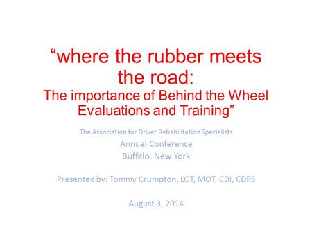“where the rubber meets the road: The importance of Behind the Wheel Evaluations and Training” The Association for Driver Rehabilitation Specialists Annual.