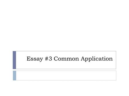 Essay #3 Common Application. Answer the prompt directly and completely Essay Prompt Three: Reflect on a time when you challenged a belief or idea. What.