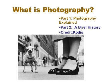 What is Photography?  Part 1: Photography Explained  Part 2: A Brief History  Credit:Kodis.