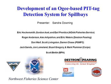 Eric Hockersmith,Gordon Axel, and Earl Prentice (NOAA Fisheries Service) Development of an Ogee-based PIT-tag Detection System for Spillbays Roger Anderson,