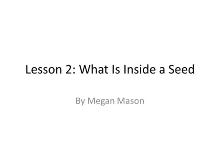 Lesson 2: What Is Inside a Seed By Megan Mason. Internet Resources This lesson will use a video segment from Discovery Education. The segment is called.