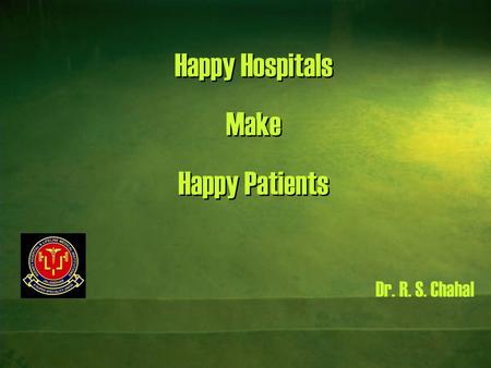 Happy Hospitals Make Happy Patients Dr. R. S. Chahal.