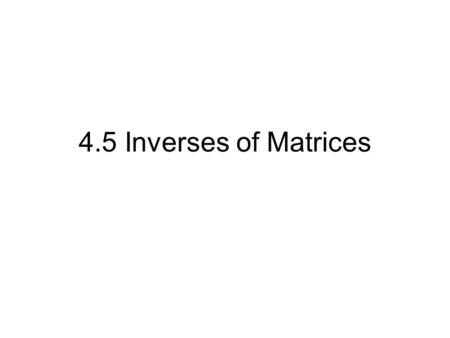 4.5 Inverses of Matrices.