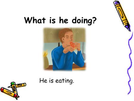 What is he doing? He is eating..