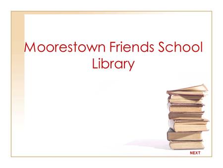 Moorestown Friends School Library NEXT How to find your way around the library…. “Outside of a dog, a man’s best friend is a book; Inside of a dog it’s.