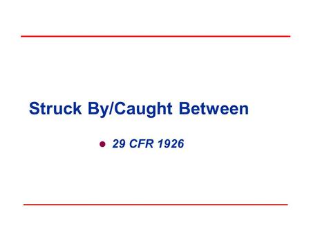 Struck By/Caught Between 29 CFR 1926 Objectives In this course, we will:  Recognize potential struck by/caught between scenarios  Identify and recognize.