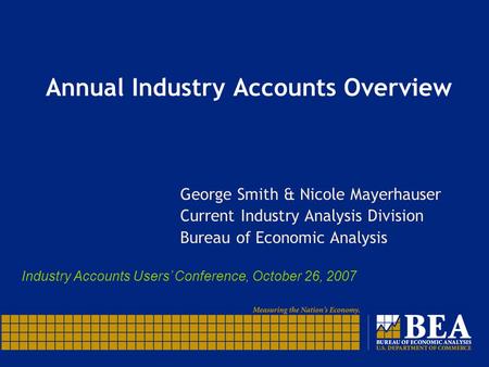 Annual Industry Accounts Overview George Smith & Nicole Mayerhauser Current Industry Analysis Division Bureau of Economic Analysis Industry Accounts Users’