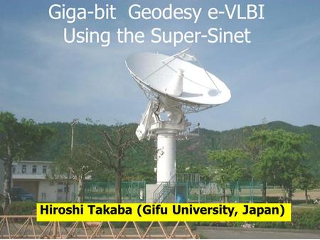 Giga-bit Geodesy e-VLBI Using the Super-Sinet Hiroshi Takaba (Gifu University, Japan)
