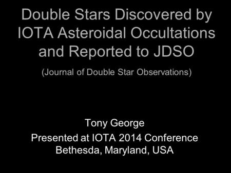 Double Stars Discovered by IOTA Asteroidal Occultations and Reported to JDSO (Journal of Double Star Observations) Tony George Presented at IOTA 2014 Conference.