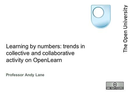 Learning by numbers: trends in collective and collaborative activity on OpenLearn Professor Andy Lane.