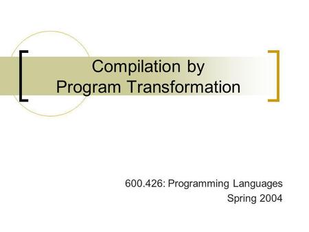 Compilation by Program Transformation 600.426: Programming Languages Spring 2004.