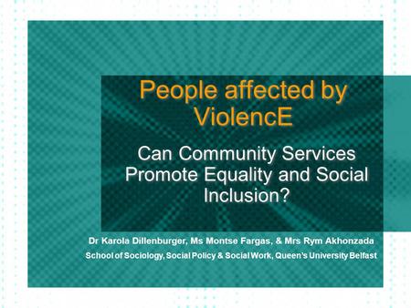 People affected by ViolencE Can Community Services Promote Equality and Social Inclusion? Dr Karola Dillenburger, Ms Montse Fargas, & Mrs Rym Akhonzada.