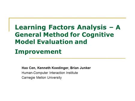 Learning Factors Analysis – A General Method for Cognitive Model Evaluation and Improvement Hao Cen, Kenneth Koedinger, Brian Junker Human-Computer Interaction.