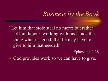 Business by the Book “Let him that stole steal no more: but rather let him labour, working with his hands the thing which is good, that he may have to.