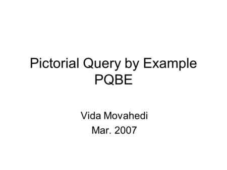 Pictorial Query by Example PQBE Vida Movahedi Mar. 2007.