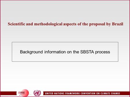 Background information on the SBSTA process Scientific and methodological aspects of the proposal by Brazil.