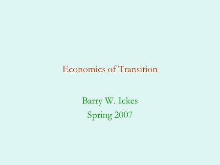 Economics of Transition Barry W. Ickes Spring 2007.