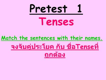 Pretest 1 Tenses Match the sentences with their names. จงจับคู่ประโยค กับ ชื่อ Tense ที่ ถูกต้อง.