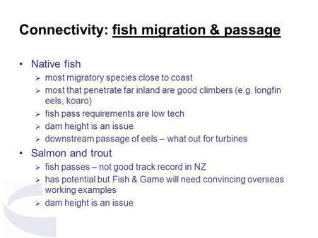 Connectivity: fish migration & passage Native fish  most migratory species close to coast  most that penetrate far inland are good climbers (e.g. longfin.