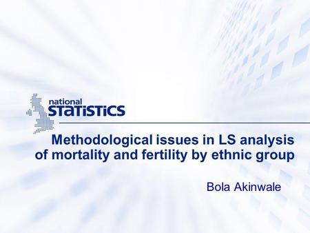 Methodological issues in LS analysis of mortality and fertility by ethnic group Bola Akinwale.