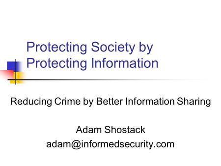 Protecting Society by Protecting Information Reducing Crime by Better Information Sharing Adam Shostack