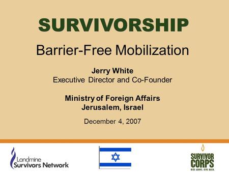 Barrier-Free Mobilization Jerry White Executive Director and Co-Founder Ministry of Foreign Affairs Jerusalem, Israel December 4, 2007 SURVIVORSHIP.