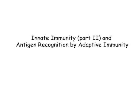 Innate Immunity (part II) and Antigen Recognition by Adaptive Immunity
