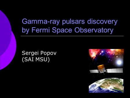Gamma-ray pulsars discovery by Fermi Space Observatory Sergei Popov (SAI MSU)
