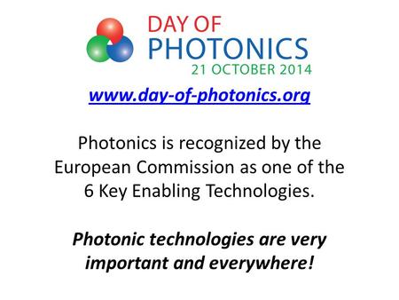 Www.day-of-photonics.org www.day-of-photonics.org Photonics is recognized by the European Commission as one of the 6 Key Enabling Technologies. Photonic.