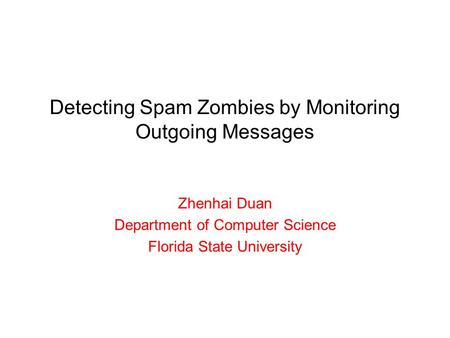 Detecting Spam Zombies by Monitoring Outgoing Messages Zhenhai Duan Department of Computer Science Florida State University.