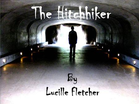 The Hitchhiker The Hitchhiker By Lucille Fletcher By Lucille Fletcher.