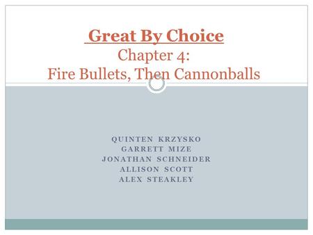 QUINTEN KRZYSKO GARRETT MIZE JONATHAN SCHNEIDER ALLISON SCOTT ALEX STEAKLEY Great By Choice Chapter 4: Fire Bullets, Then Cannonballs.