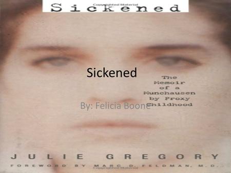 Sickened By: Felicia Boone. Important Information Title: Sickened Author: Julie Gregory Copyright: 2003 Type: Non-Fiction Subject Matter: Memoir of a.