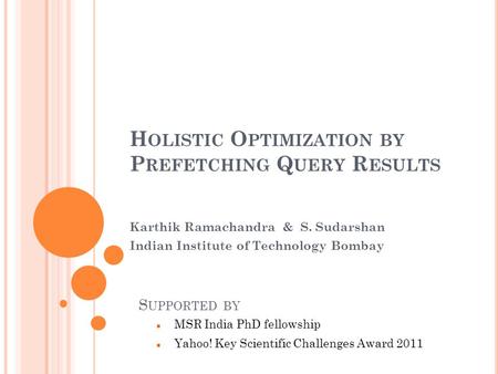 H OLISTIC O PTIMIZATION BY P REFETCHING Q UERY R ESULTS Karthik Ramachandra & S. Sudarshan Indian Institute of Technology Bombay S UPPORTED BY MSR India.