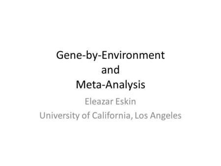 Gene-by-Environment and Meta-Analysis Eleazar Eskin University of California, Los Angeles.