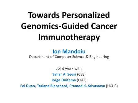 Towards Personalized Genomics-Guided Cancer Immunotherapy Ion Mandoiu Department of Computer Science & Engineering Joint work with Sahar Al Seesi (CSE)