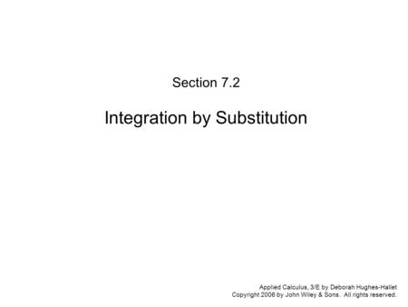 Applied Calculus, 3/E by Deborah Hughes-Hallet Copyright 2006 by John Wiley & Sons. All rights reserved. Section 7.2 Integration by Substitution.